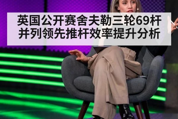 英国公开赛舍夫勒三轮69杆并列领先推杆效率提升分析