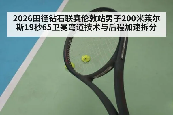 2026田径钻石联赛伦敦站男子200米莱尔斯19秒65卫冕弯道技术与后程加速拆分