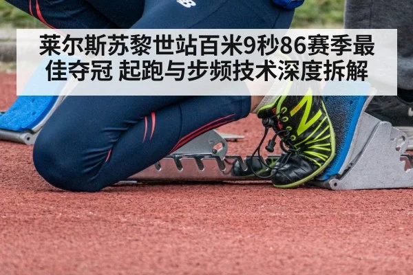 莱尔斯苏黎世站百米9秒86赛季最佳夺冠 起跑与步频技术深度拆解